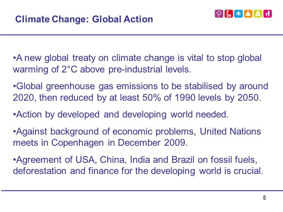 5 Climate Change: Global Action A new global treaty on climate change is vital to stop global warming of 2°C above pre-industrial levels.