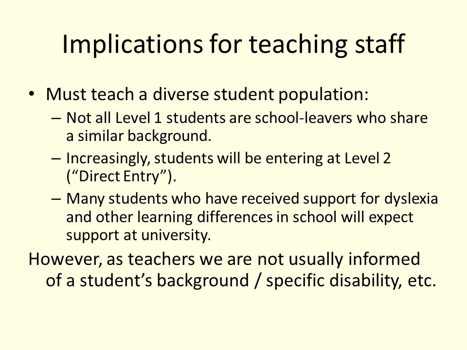 Implications for teaching staff Must teach a diverse student population: – Not all Level 1 students are school-leavers who share a similar background.