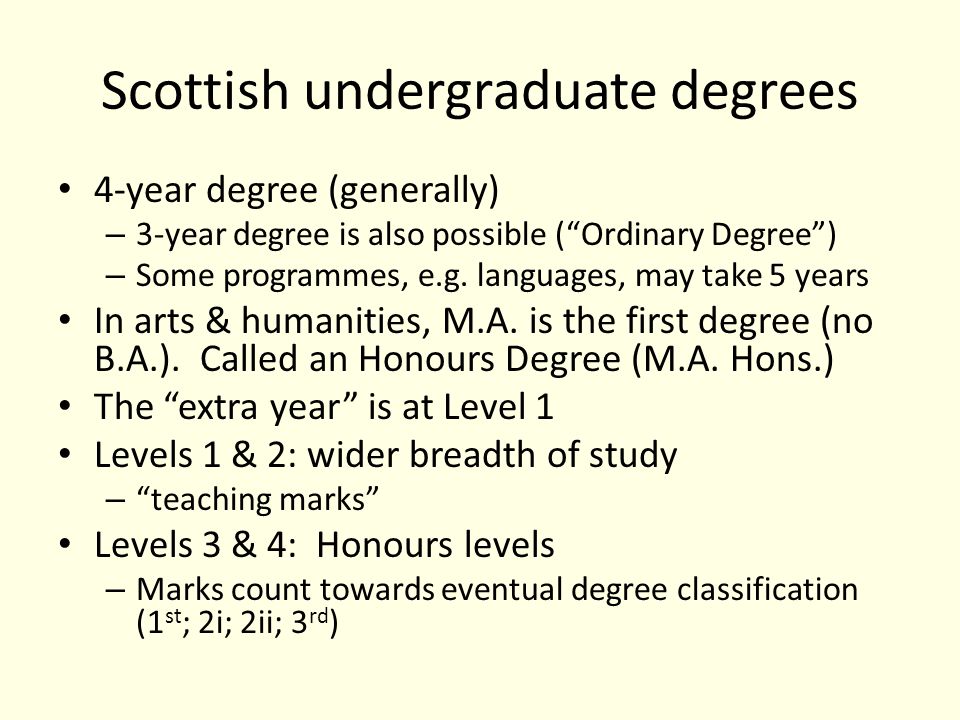 Scottish undergraduate degrees 4-year degree (generally) – 3-year degree is also possible ( Ordinary Degree ) – Some programmes, e.g.