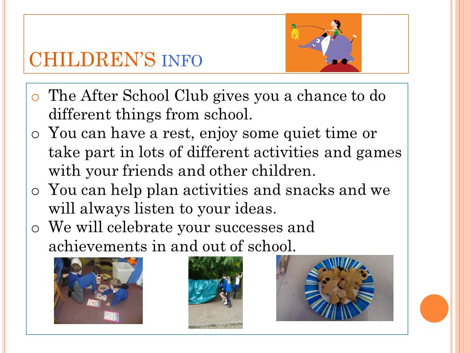 CHILDREN’S INFO o The After School Club gives you a chance to do different things from school.