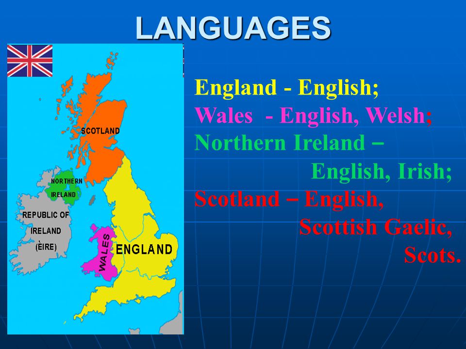 LANGUAGES England - English; Wales - English, Welsh; Northern Ireland – English, Irish; Scotland – English, Scottish Gaelic, Scots.