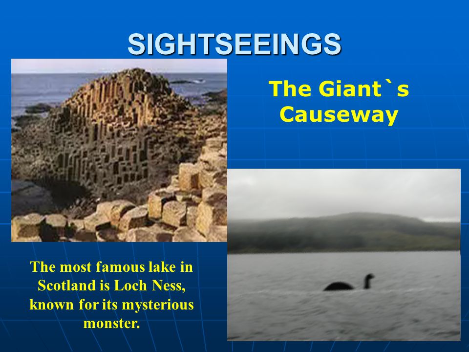 SIGHTSEEINGS The Giant`s Causeway The most famous lake in Scotland is Loch Ness, known for its mysterious monster.