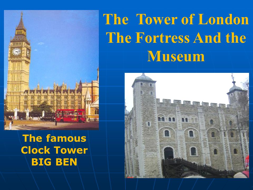 The Tower of London The Fortress And the Museum The famous Clock Tower BIG BEN