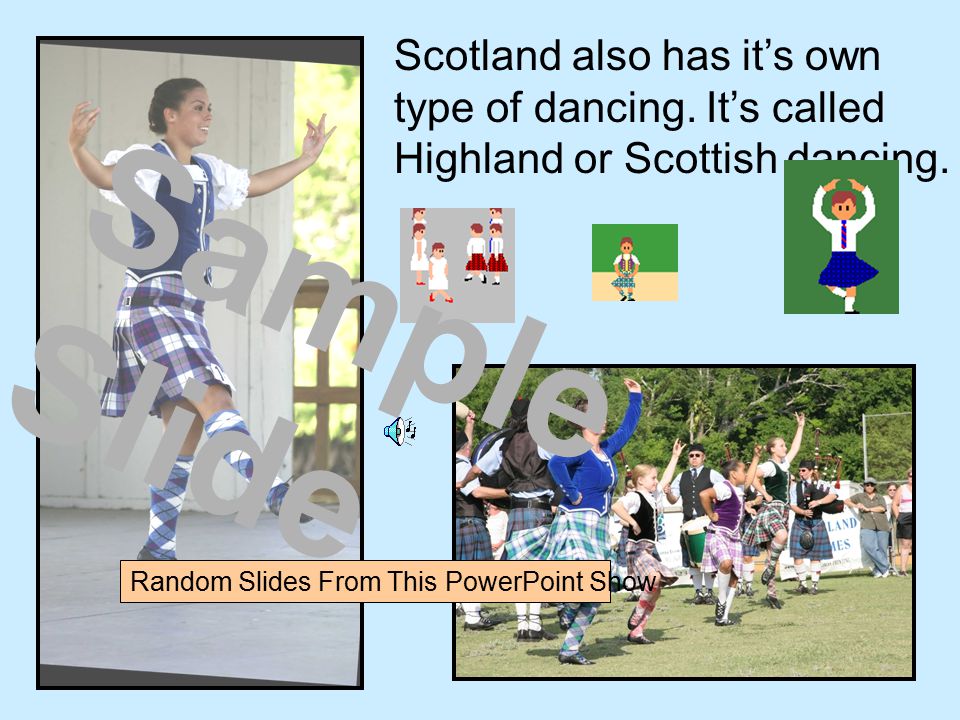Scotland also has it’s own type of dancing. It’s called Highland or Scottish dancing.