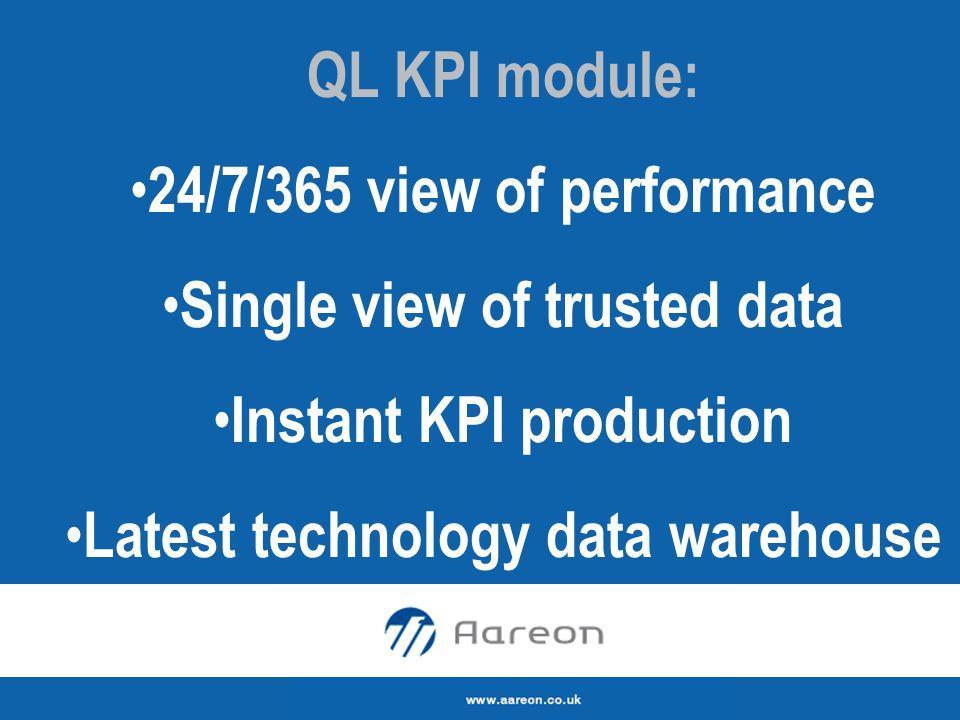 QL KPI module: 24/7/365 view of performance Single view of trusted data Instant KPI production Latest technology data warehouse