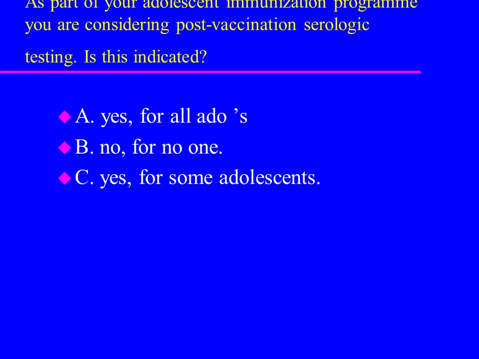As part of your adolescent immunization programme you are considering post-vaccination serologic testing.