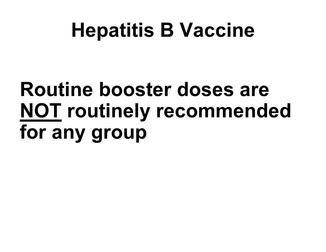 Hepatitis B Vaccine Routine booster doses are NOT routinely recommended for any group