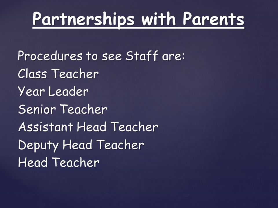 Procedures to see Staff are: Class Teacher Year Leader Senior Teacher Assistant Head Teacher Deputy Head Teacher Head Teacher Partnerships with Parents