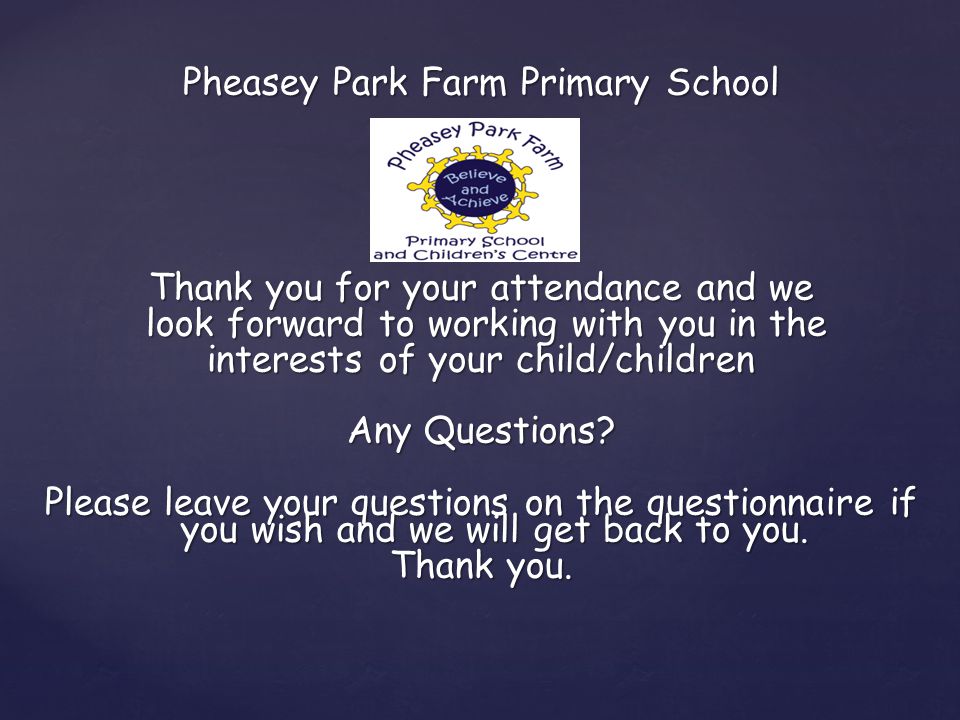 Pheasey Park Farm Primary School Thank you for your attendance and we look forward to working with you in the look forward to working with you in the interests of your child/children Any Questions.