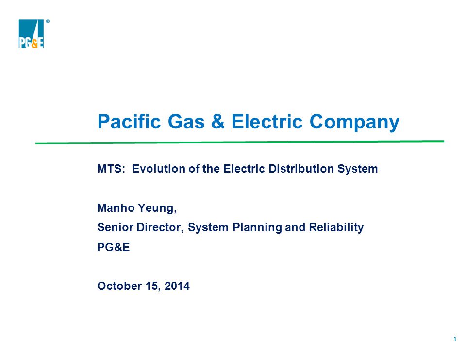 1 Pacific Gas & Electric Company MTS: Evolution of the Electric Distribution System Manho Yeung, Senior Director, System Planning and Reliability PG&E October 15, 2014