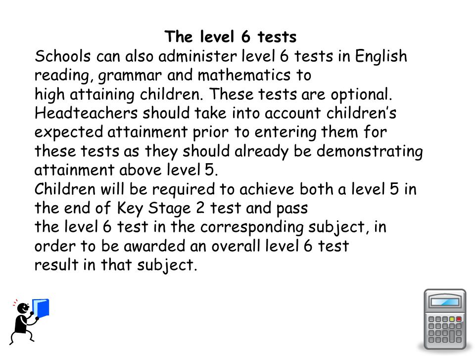 The level 6 tests Schools can also administer level 6 tests in English reading, grammar and mathematics to high attaining children.