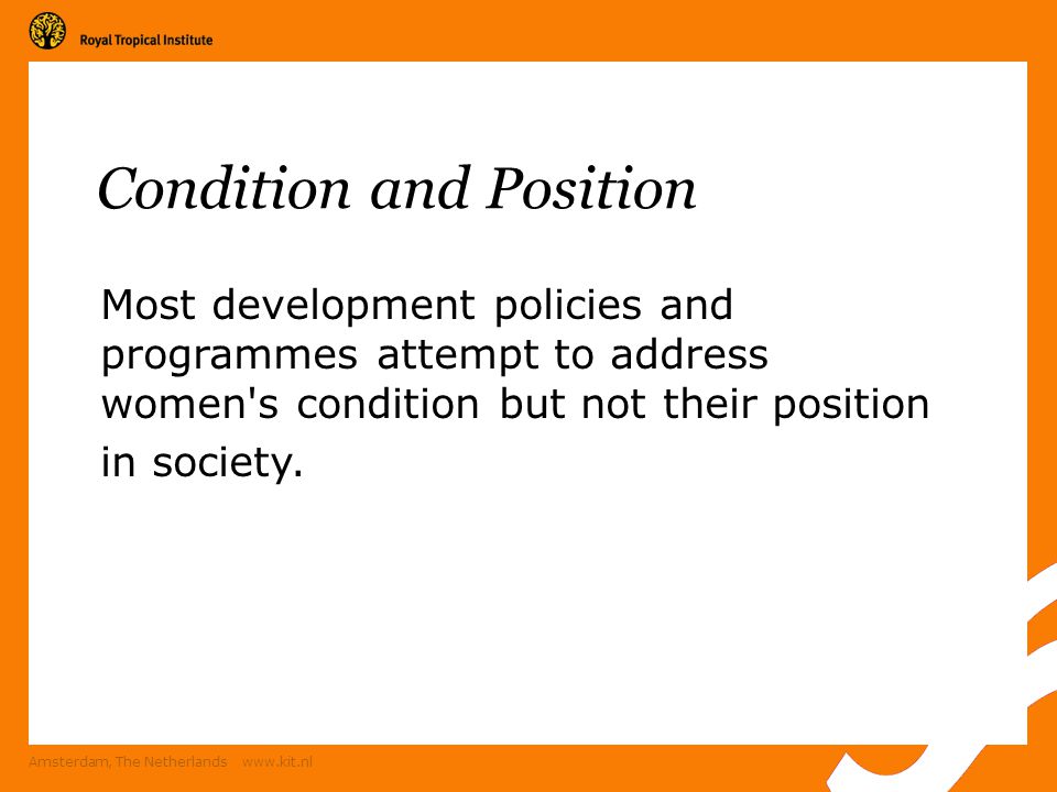 Amsterdam, The Netherlands   Condition and Position Most development policies and programmes attempt to address women s condition but not their position in society.