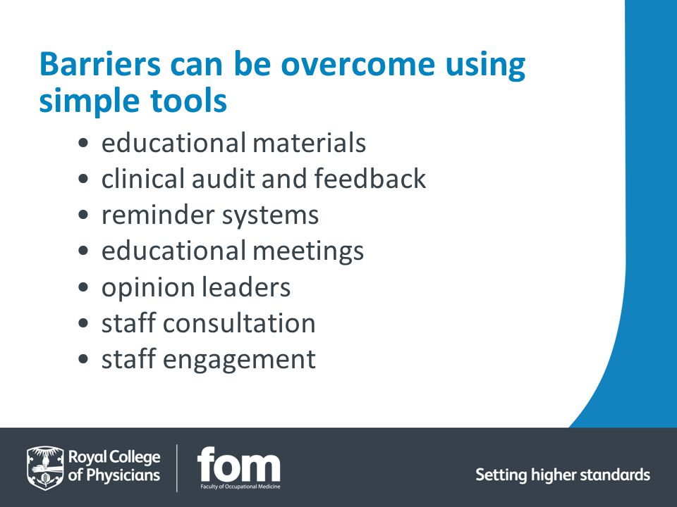 Barriers can be overcome using simple tools educational materials clinical audit and feedback reminder systems educational meetings opinion leaders staff consultation staff engagement