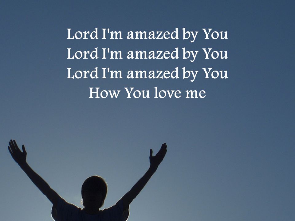 Lord I m amazed by You Lord I m amazed by You Lord I m amazed by You How You love me