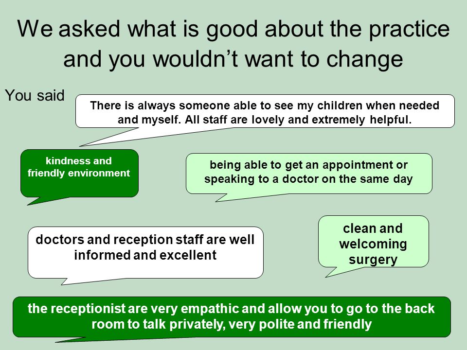 We asked what is good about the practice and you wouldn’t want to change You said There is always someone able to see my children when needed and myself.