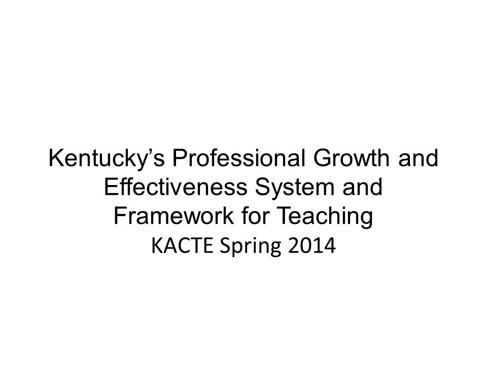 Kentucky’s Professional Growth and Effectiveness System and Framework for Teaching KACTE Spring 2014