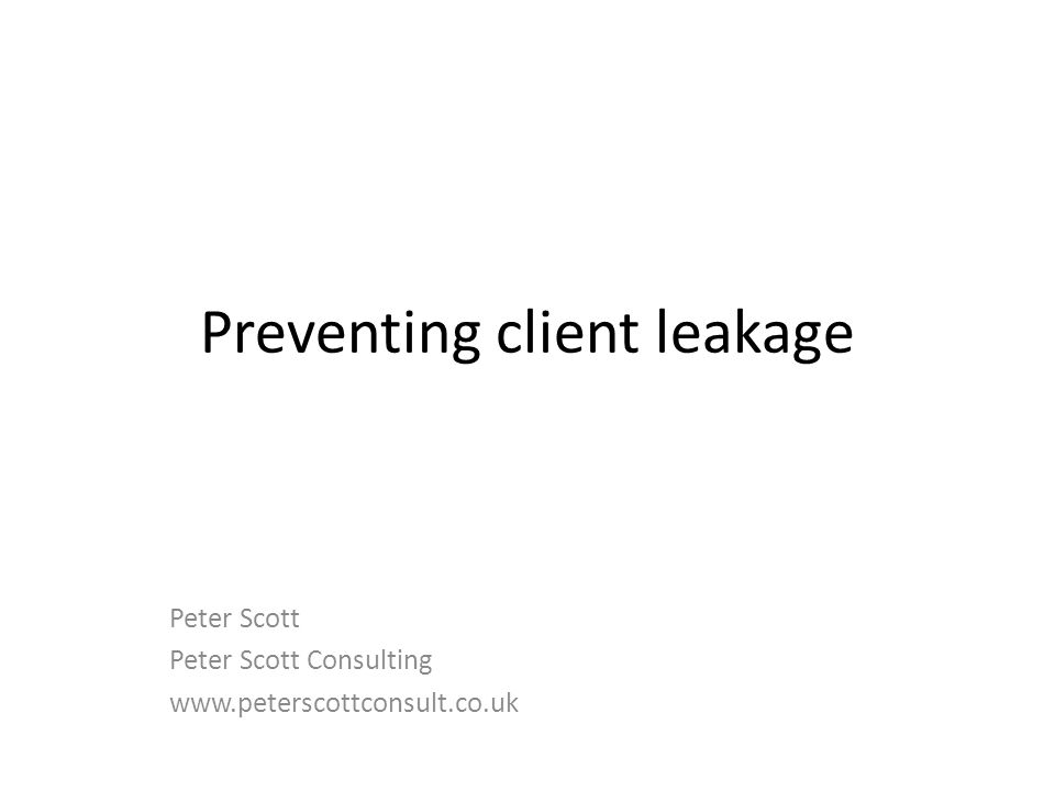 Preventing client leakage Peter Scott Peter Scott Consulting