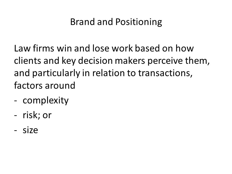 Brand and Positioning Law firms win and lose work based on how clients and key decision makers perceive them, and particularly in relation to transactions, factors around -complexity -risk; or -size