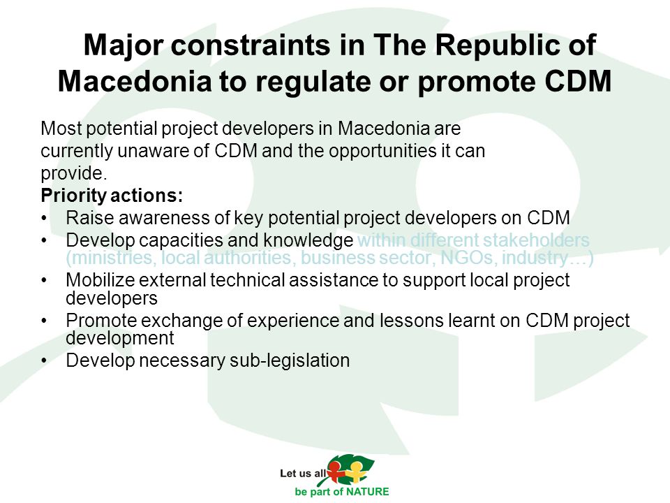 Major constraints in The Republic of Macedonia to regulate or promote CDM Most potential project developers in Macedonia are currently unaware of CDM and the opportunities it can provide.
