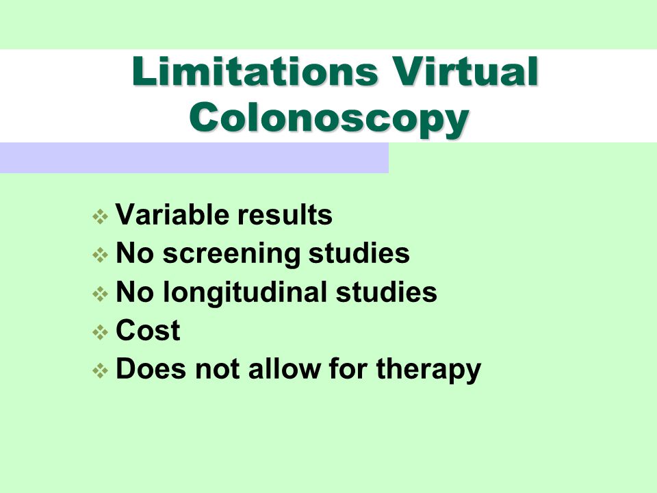 Limitations Virtual Colonoscopy Limitations Virtual Colonoscopy  Variable results  No screening studies  No longitudinal studies  Cost  Does not allow for therapy