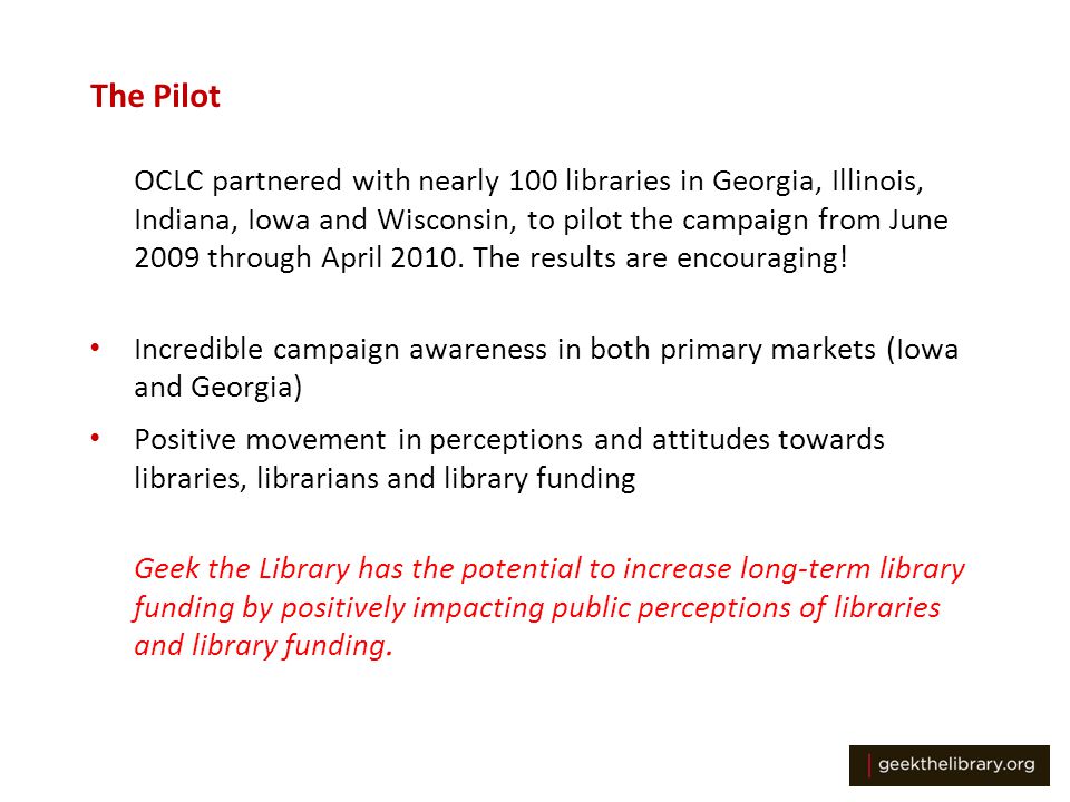 The Pilot OCLC partnered with nearly 100 libraries in Georgia, Illinois, Indiana, Iowa and Wisconsin, to pilot the campaign from June 2009 through April 2010.