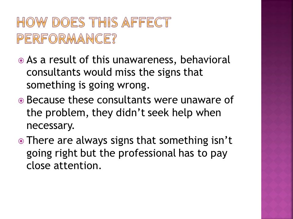  As a result of this unawareness, behavioral consultants would miss the signs that something is going wrong.