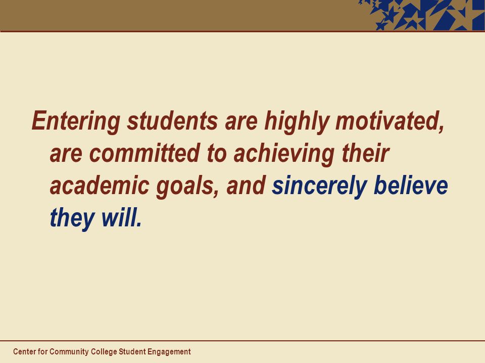 Entering students are highly motivated, are committed to achieving their academic goals, and sincerely believe they will.