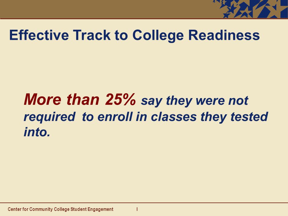 I Effective Track to College Readiness More than 25% say they were not required to enroll in classes they tested into.