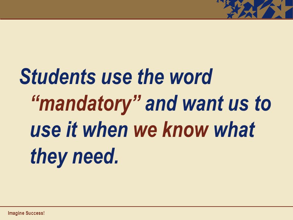 Students use the word mandatory and want us to use it when we know what they need.