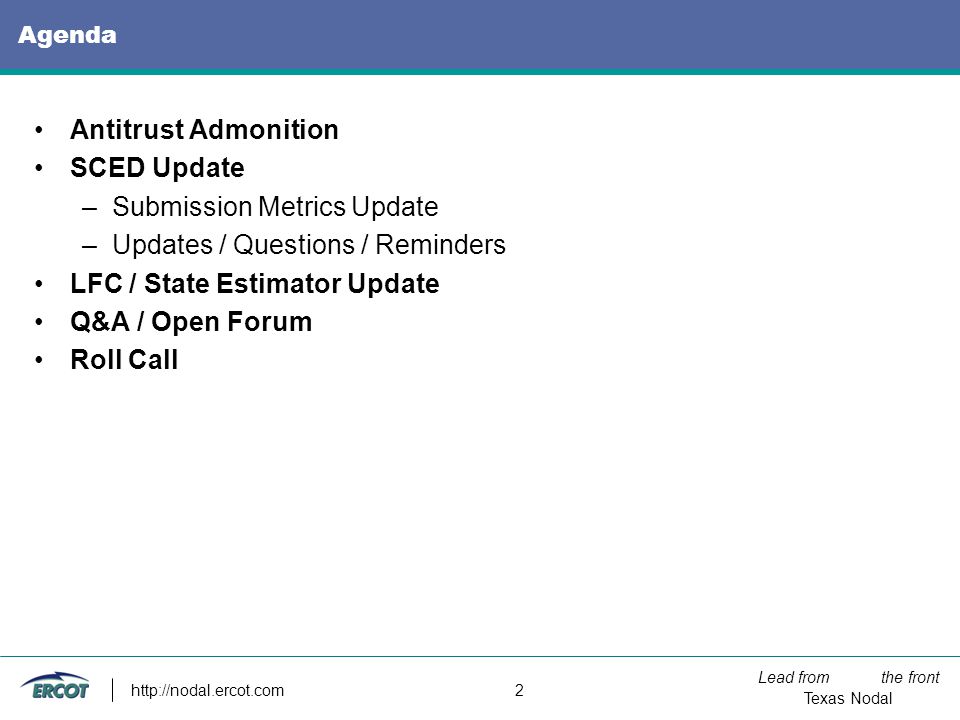 Lead from the front Texas Nodal   2 Agenda Antitrust Admonition SCED Update –Submission Metrics Update –Updates / Questions / Reminders LFC / State Estimator Update Q&A / Open Forum Roll Call