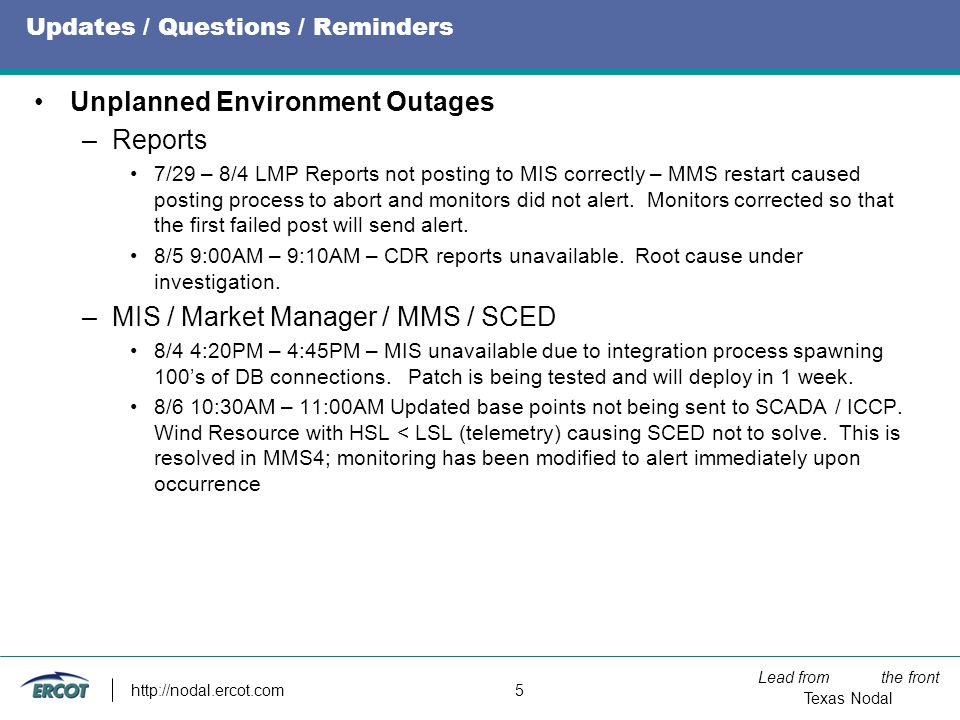 Lead from the front Texas Nodal   5 Updates / Questions / Reminders Unplanned Environment Outages –Reports 7/29 – 8/4 LMP Reports not posting to MIS correctly – MMS restart caused posting process to abort and monitors did not alert.