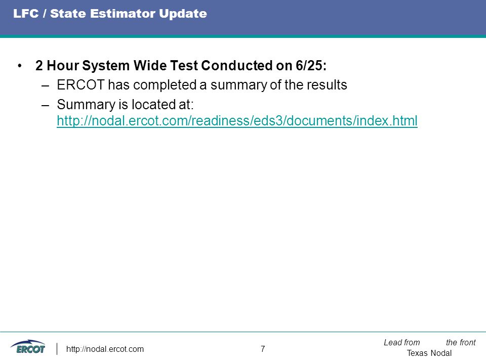 Lead from the front Texas Nodal   7 LFC / State Estimator Update 2 Hour System Wide Test Conducted on 6/25: –ERCOT has completed a summary of the results –Summary is located at: