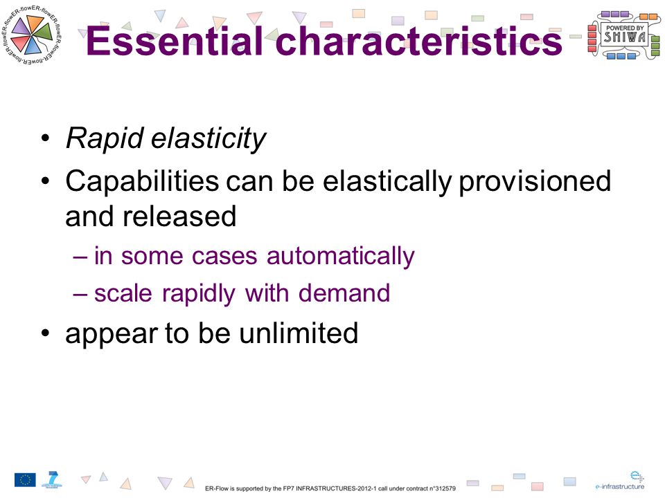 Essential characteristics Rapid elasticity Capabilities can be elastically provisioned and released –in some cases automatically –scale rapidly with demand appear to be unlimited