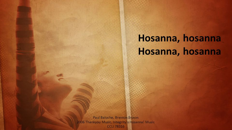Hosanna, hosanna Paul Baloche, Brenton Brown 2006 Thankyou Music, Integrity s Hosanna.