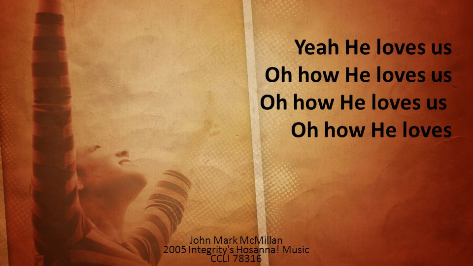 Yeah He loves us Oh how He loves us Oh how He loves us Oh how He loves John Mark McMillan 2005 Integrity s Hosanna.