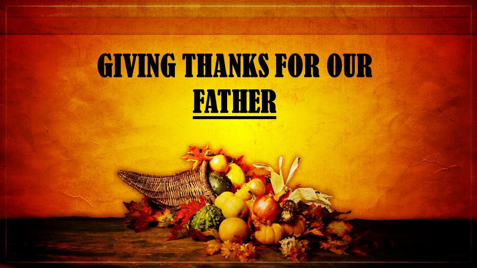 GIVING THANKS FOR OUR FATHER