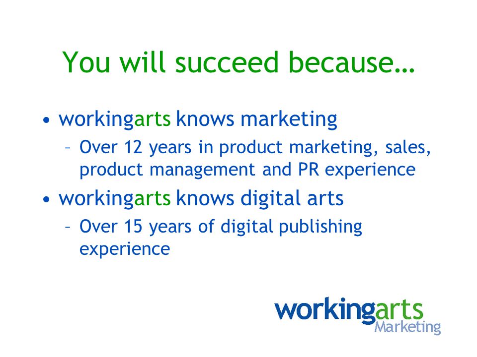You will succeed because… workingarts knows marketing –Over 12 years in product marketing, sales, product management and PR experience workingarts knows digital arts –Over 15 years of digital publishing experience