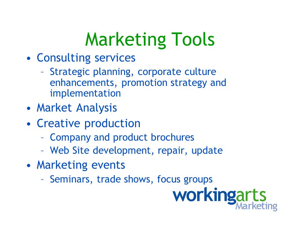 Marketing Tools Consulting services –Strategic planning, corporate culture enhancements, promotion strategy and implementation Market Analysis Creative production –Company and product brochures –Web Site development, repair, update Marketing events –Seminars, trade shows, focus groups
