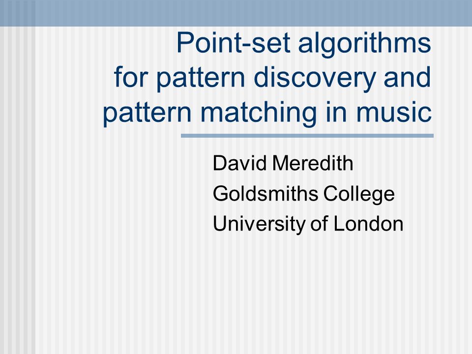 Point-set algorithms for pattern discovery and pattern matching in music David Meredith Goldsmiths College University of London