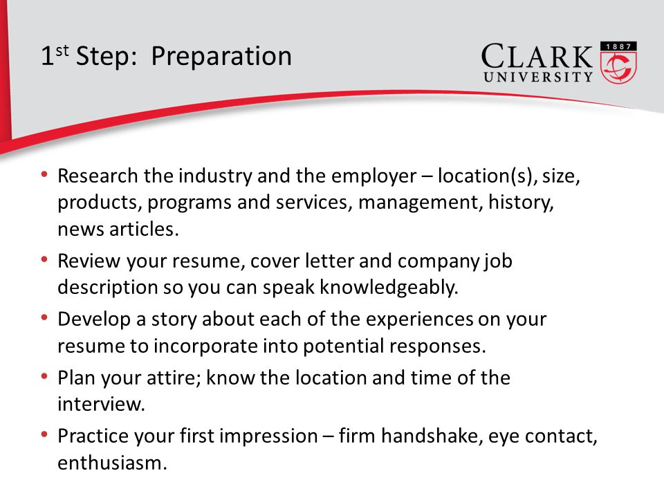 1 st Step: Preparation Research the industry and the employer – location(s), size, products, programs and services, management, history, news articles.