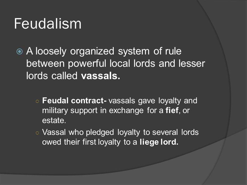 Feudalism  A loosely organized system of rule between powerful local lords and lesser lords called vassals.