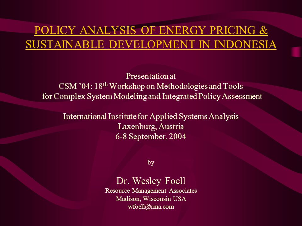POLICY ANALYSIS OF ENERGY PRICING & SUSTAINABLE DEVELOPMENT IN INDONESIA Presentation at CSM ’04: 18 th Workshop on Methodologies and Tools for Complex System Modeling and Integrated Policy Assessment International Institute for Applied Systems Analysis Laxenburg, Austria 6-8 September, 2004 by Dr.