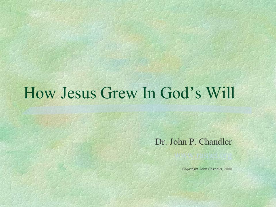 How Jesus Grew In God’s Will Dr. John P. Chandler   Copy right John Chandler, 2000