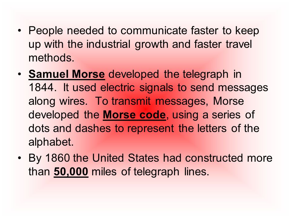People needed to communicate faster to keep up with the industrial growth and faster travel methods.