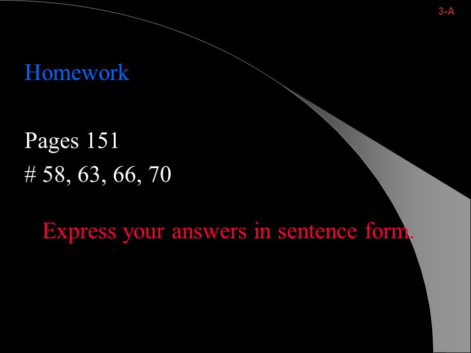 Homework Pages 151 # 58, 63, 66, 70 Express your answers in sentence form. 3-A