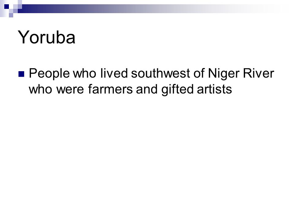 Yoruba People who lived southwest of Niger River who were farmers and gifted artists