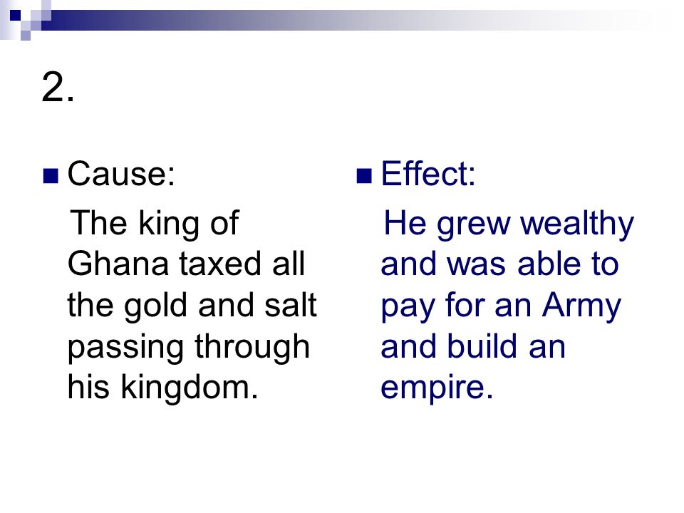 2. Cause: The king of Ghana taxed all the gold and salt passing through his kingdom.