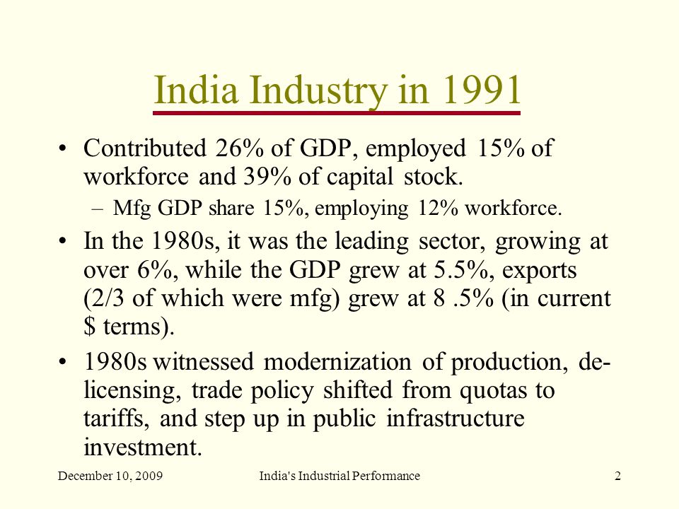 December 10, 2009India s Industrial Performance2 India Industry in 1991 Contributed 26% of GDP, employed 15% of workforce and 39% of capital stock.