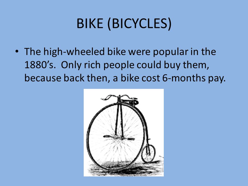 BIKE (BICYCLES) The high-wheeled bike were popular in the 1880’s.