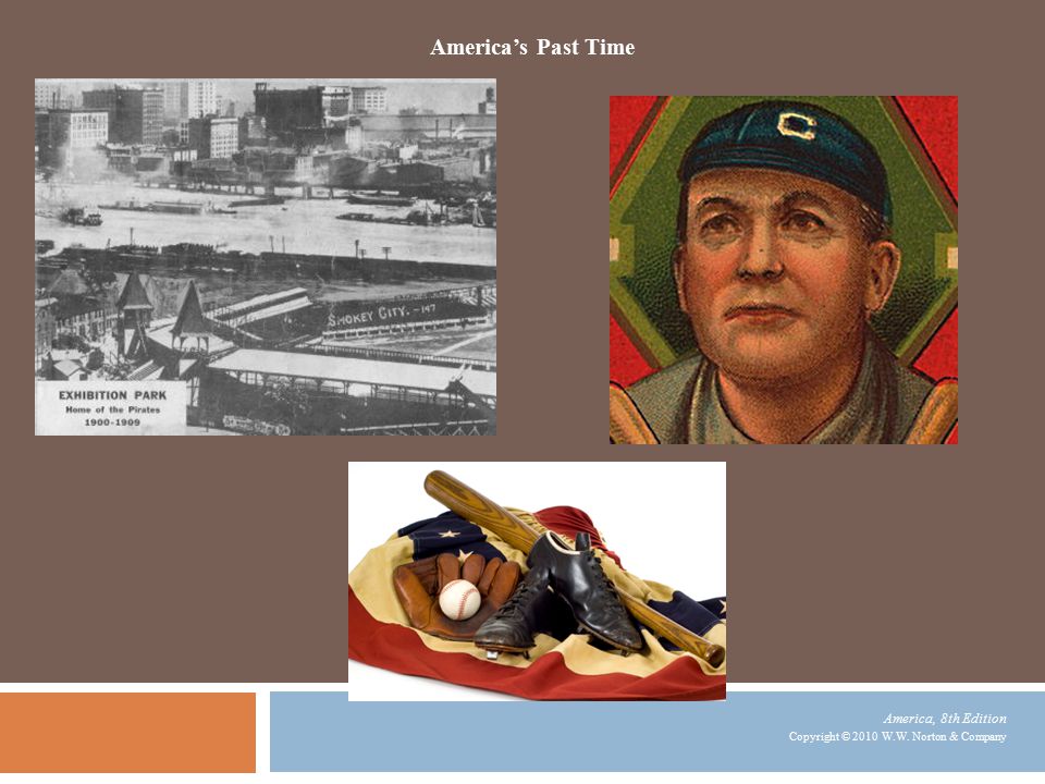 America, 8th Edition Copyright © 2010 W.W. Norton & Company America’s Past Time